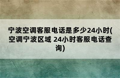 宁波空调客服电话是多少24小时(空调宁波区域 24小时客服电话查询)